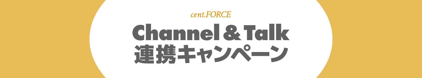 cent.FORCE Channel&Talk 連動キャンペーン