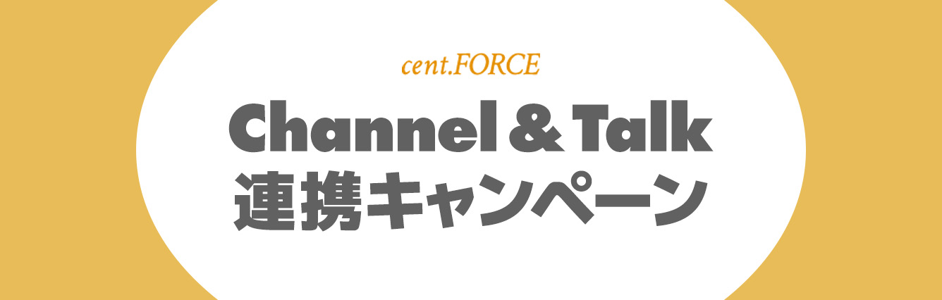 cent.FORCE Channel&Talk 連動キャンペーン