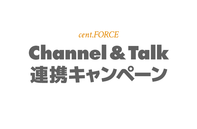 cent.FORCE Channel&Talk 連動キャンペーン