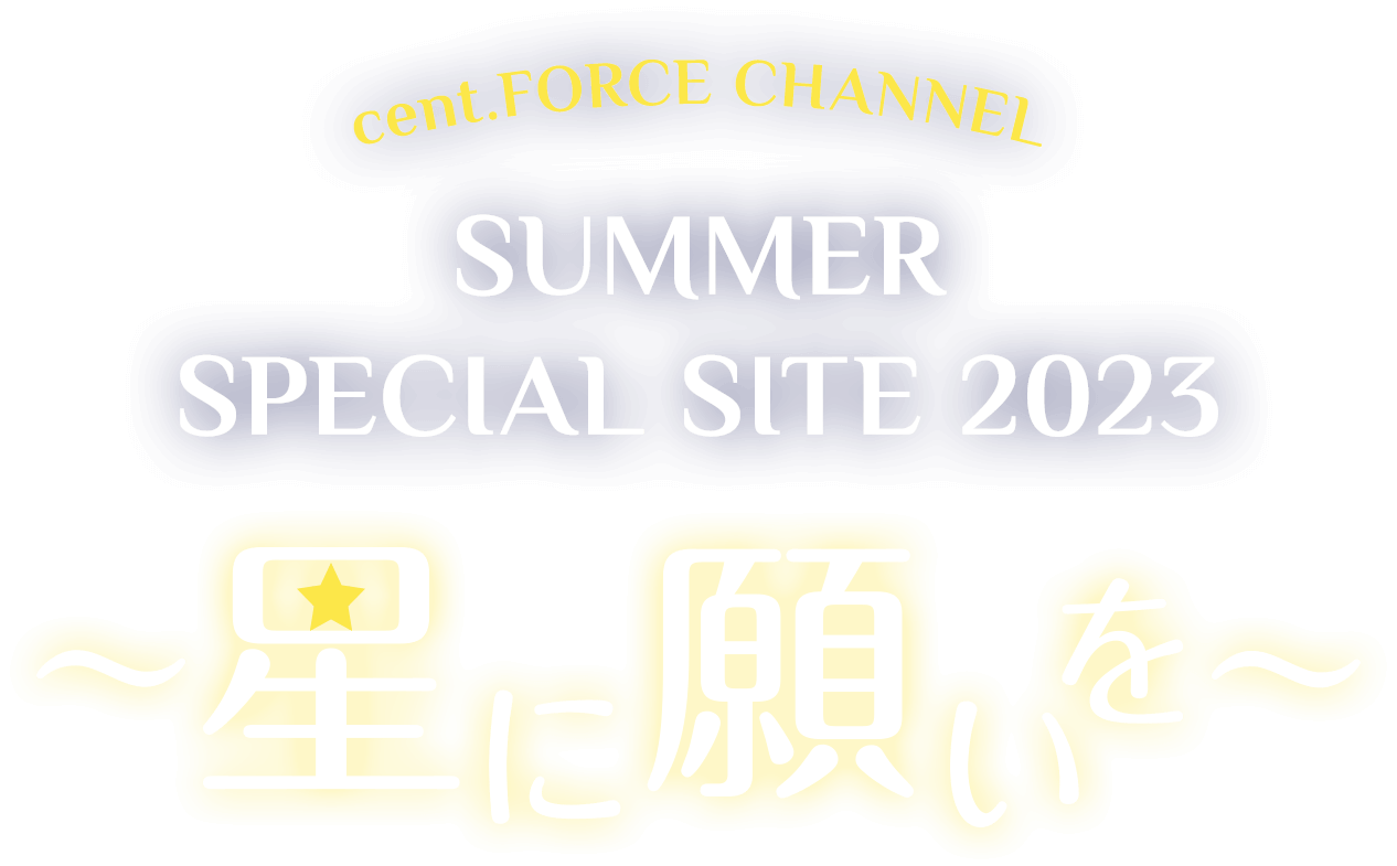 CENT FORCE CHANNEL SUMMER SPECIAL SITE 2023 ~星に願いを~