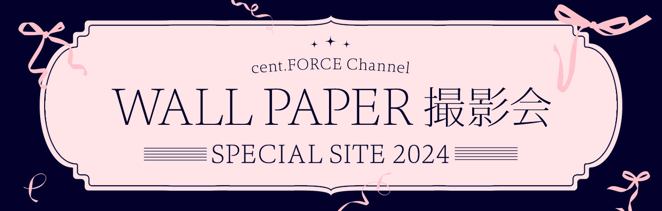 cent.FORCE Channel WALL PAPER 撮影会 SPECIAL SITE 2024